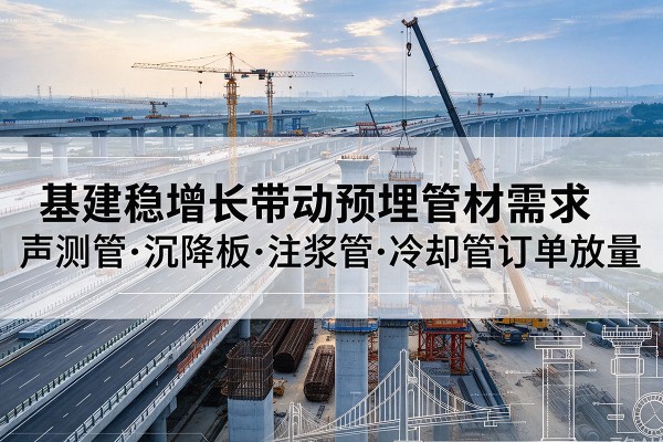 济阳基建稳增长带动预埋监测管材需求,声测管、沉降板、注浆管订单持续放量