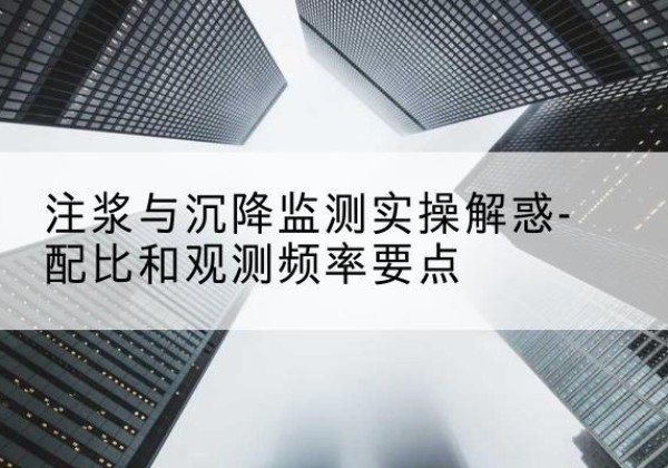 济阳水泥浆配比不当会不会造成注浆管堵管？-注浆与沉降监测实操解惑-配比和观测频率要点