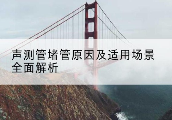 济阳声测管堵管的主要原因有哪些？-声测管堵管原因及适用场景全面解析